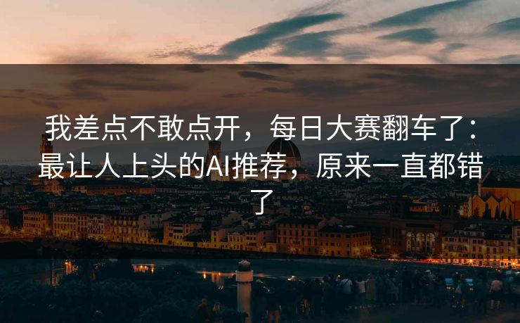 我差点不敢点开，每日大赛翻车了：最让人上头的AI推荐，原来一直都错了