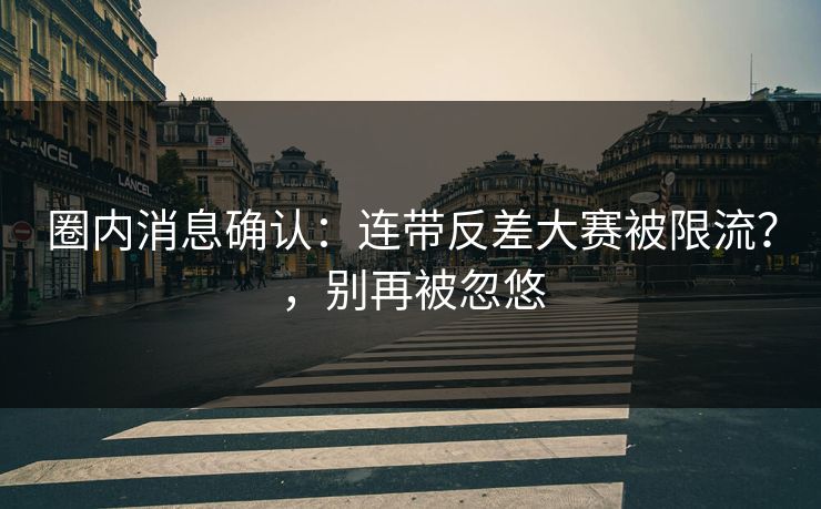 圈内消息确认：连带反差大赛被限流？，别再被忽悠