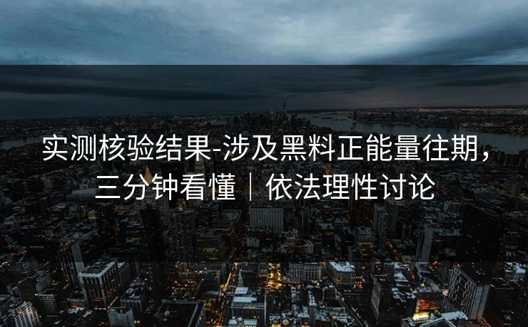 实测核验结果-涉及黑料正能量往期，三分钟看懂｜依法理性讨论