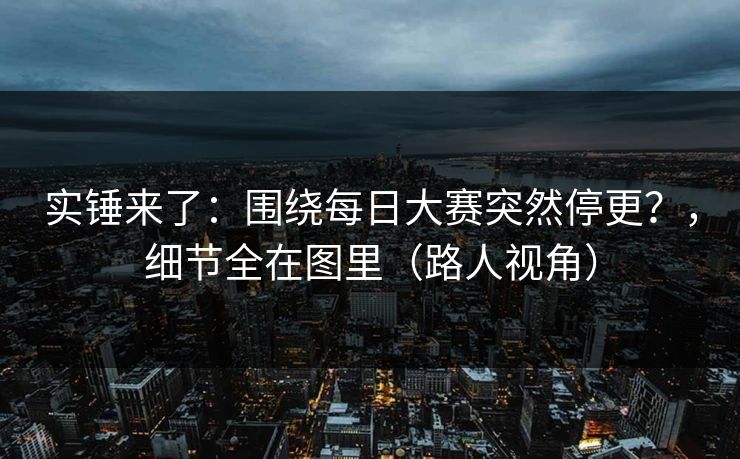 实锤来了：围绕每日大赛突然停更？，细节全在图里（路人视角）