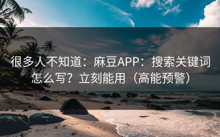 很多人不知道：麻豆APP：搜索关键词怎么写？立刻能用（高能预警）