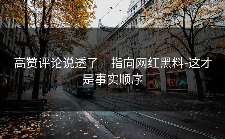 高赞评论说透了｜指向网红黑料-这才是事实顺序