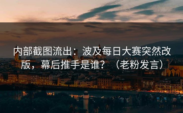 内部截图流出：波及每日大赛突然改版，幕后推手是谁？（老粉发言）