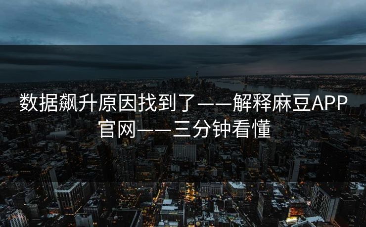数据飙升原因找到了——解释麻豆APP官网——三分钟看懂