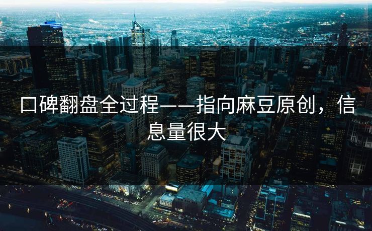 口碑翻盘全过程——指向麻豆原创,信息量很大 口碑翻盘全过程——指向麻豆原创,信息量很大