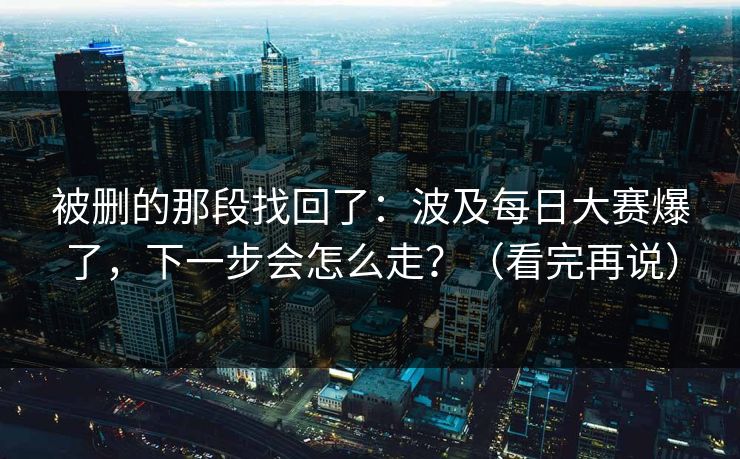 被删的那段找回了:波及每日大赛爆了,下一步会怎么走?(看完再说) 被删的那段找回了:波及每日大赛爆了,下一步会怎么走?(看完再说)