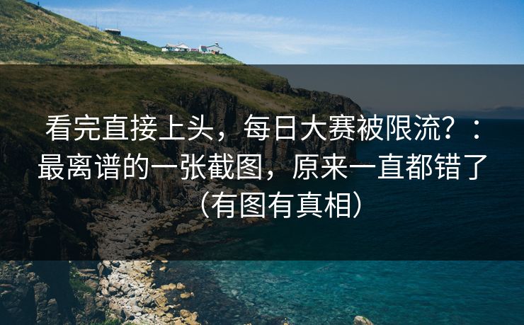 看完直接上头，每日大赛被限流？：最离谱的一张截图，原来一直都错了（有图有真相）