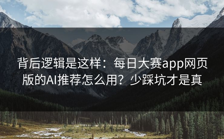 背后逻辑是这样:每日大赛app网页版的AI推荐怎么用?少踩坑才是真 背后逻辑是这样:每日大赛app网页版的AI推荐怎么用?少踩坑才是真