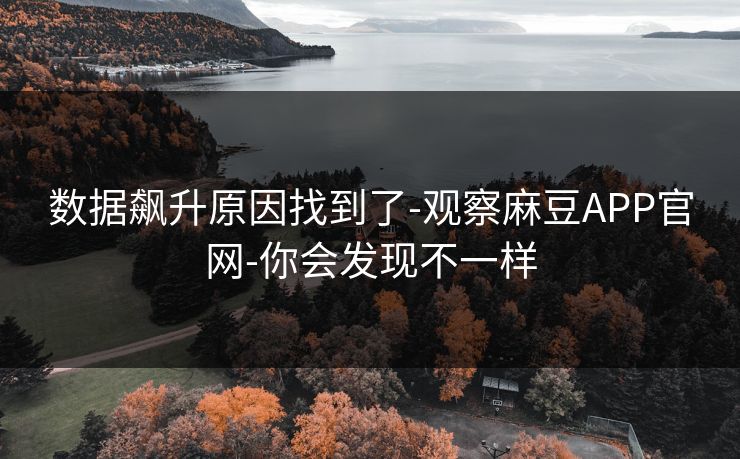 数据飙升原因找到了-观察麻豆APP官网-你会发现不一样 数据飙升原因找到了-观察麻豆APP官网-你会发现不一样