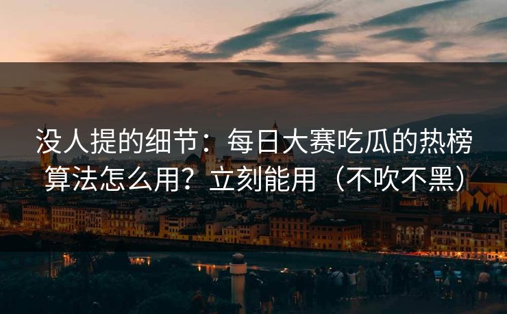 没人提的细节:每日大赛吃瓜的热榜算法怎么用?立刻能用(不吹不黑) 没人提的细节:每日大赛吃瓜的热榜算法怎么用?立刻能用(不吹不黑)