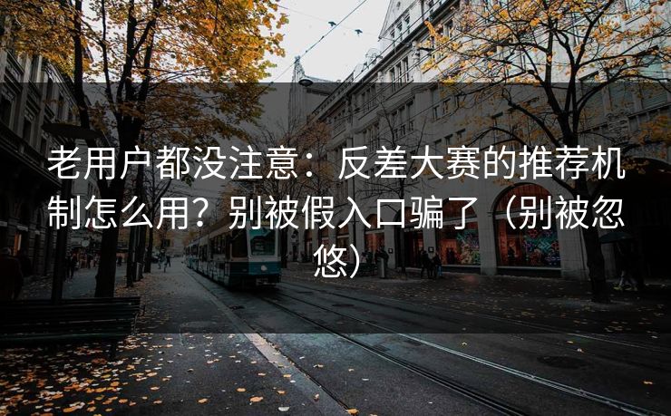 老用户都没注意:反差大赛的推荐机制怎么用?别被假入口骗了(别被忽悠) 老用户都没注意:反差大赛的推荐机制怎么用?别被假入口骗了(别被忽悠)