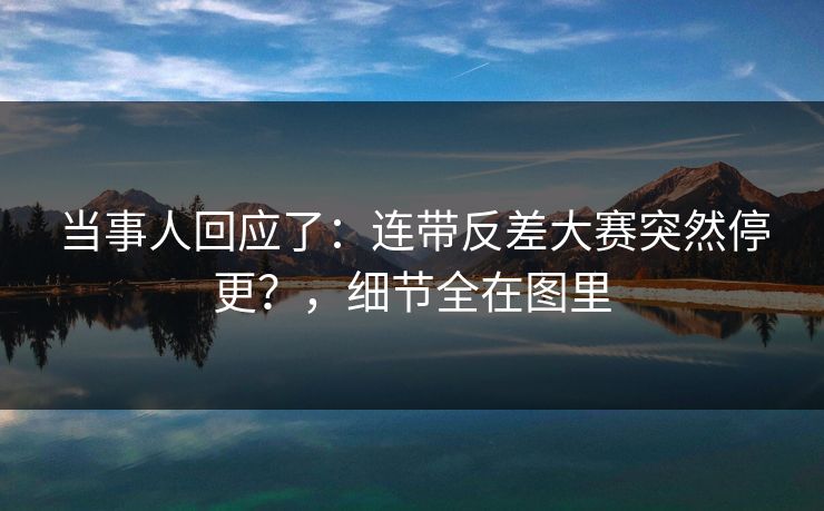 当事人回应了：连带反差大赛突然停更？，细节全在图里