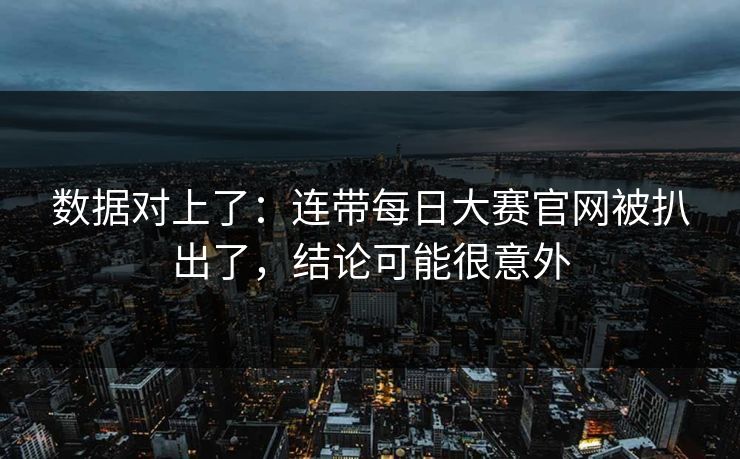 数据对上了:连带每日大赛官网被扒出了,结论可能很意外 数据对上了:连带每日大赛官网被扒出了,结论可能很意外