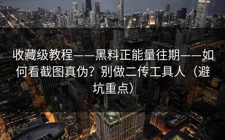收藏级教程——黑料正能量往期——如何看截图真伪?别做二传工具人(避坑重点) 收藏级教程——黑料正能量往期——如何看截图真伪?别做二传工具人(避坑重点)