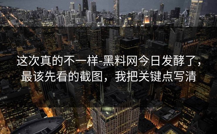 这次真的不一样-黑料网今日发酵了,最该先看的截图,我把关键点写清 这次真的不一样-黑料网今日发酵了,最该先看的截图,我把关键点写清