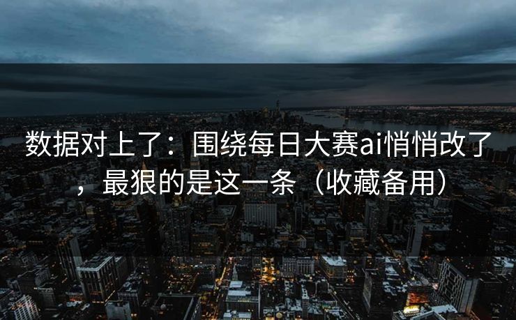 数据对上了:围绕每日大赛ai悄悄改了,最狠的是这一条(收藏备用) 数据对上了:围绕每日大赛ai悄悄改了,最狠的是这一条(收藏备用)