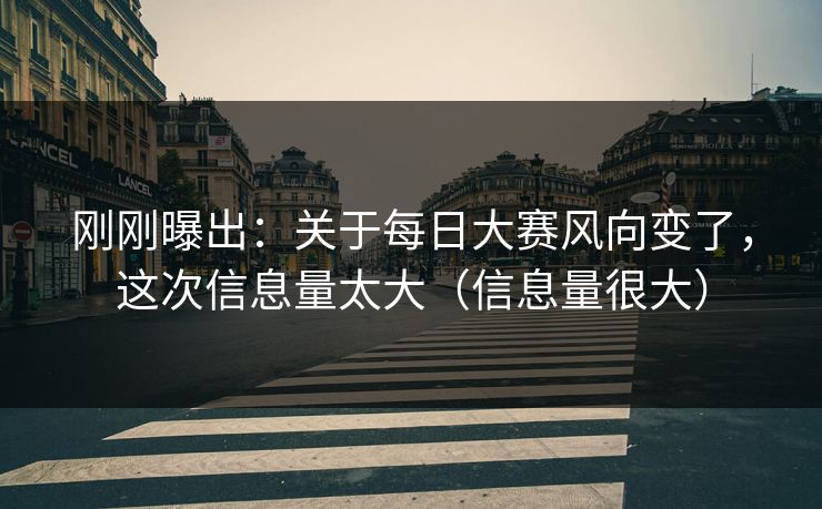 刚刚曝出：关于每日大赛风向变了，这次信息量太大（信息量很大）